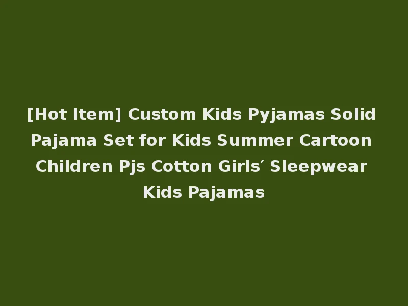 [Hot Item] Custom Kids Pyjamas Solid Pajama Set for Kids Summer Cartoon Children Pjs Cotton Girls′ Sleepwear Kids Pajamas