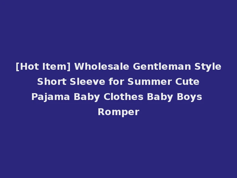 [Hot Item] Wholesale Gentleman Style Short Sleeve for Summer Cute Pajama Baby Clothes Baby Boys Romper