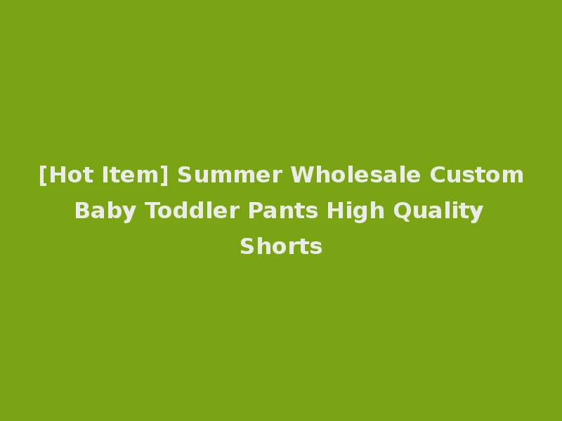 [Hot Item] Summer Wholesale Custom Baby Toddler Pants High Quality Shorts