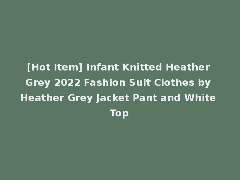 [Hot Item] Infant Knitted Heather Grey 2022 Fashion Suit Clothes by Heather Grey Jacket Pant and White Top