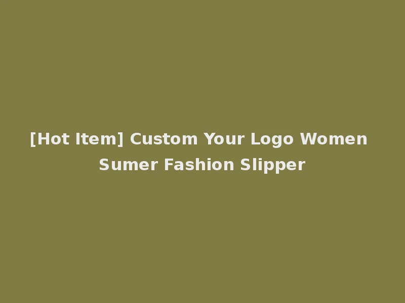 [Hot Item] Custom Your Logo Women Sumer Fashion Slipper