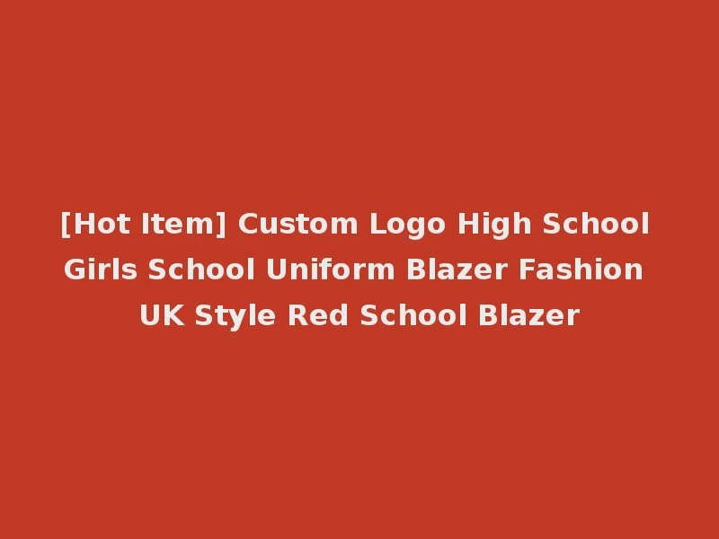 [Hot Item] Custom Logo High School Girls School Uniform Blazer Fashion UK Style Red School Blazer