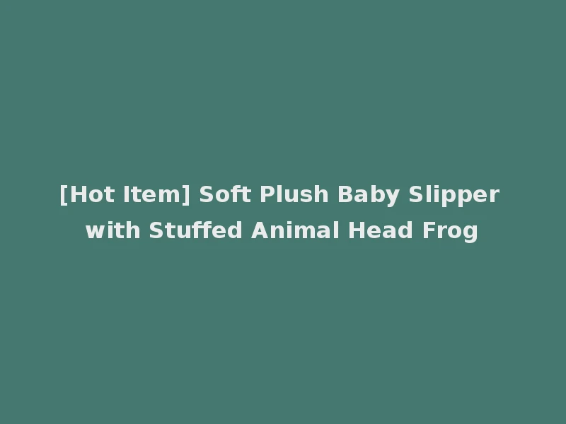 [Hot Item] Soft Plush Baby Slipper with Stuffed Animal Head Frog