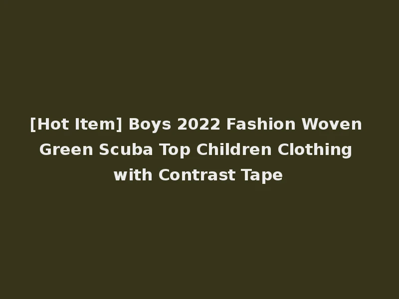 [Hot Item] Boys 2022 Fashion Woven Green Scuba Top Children Clothing with Contrast Tape