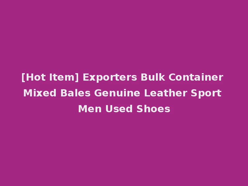 [Hot Item] Exporters Bulk Container Mixed Bales Genuine Leather Sport Men Used Shoes