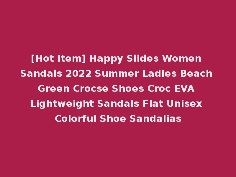 [Hot Item] Happy Slides Women Sandals 2022 Summer Ladies Beach Green Crocse Shoes Croc EVA Lightweight Sandals Flat Unisex Colorful Shoe Sandalias