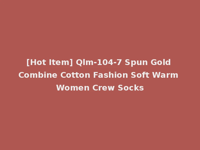 [Hot Item] Qlm-104-7 Spun Gold Combine Cotton Fashion Soft Warm Women Crew Socks