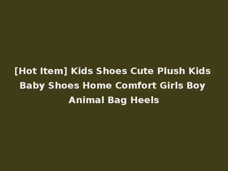 [Hot Item] Kids Shoes Cute Plush Kids Baby Shoes Home Comfort Girls Boy Animal Bag Heels