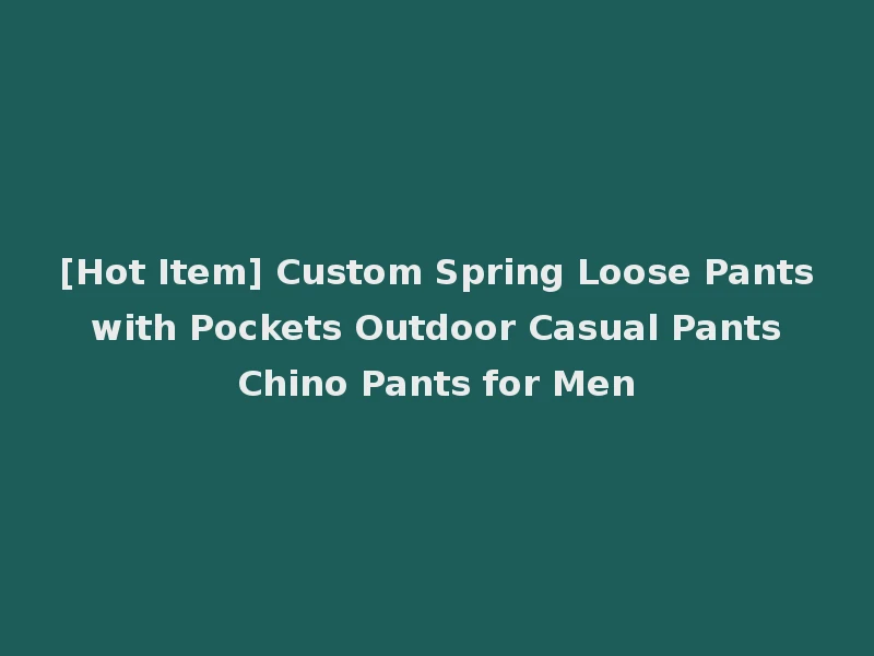 [Hot Item] Custom Spring Loose Pants with Pockets Outdoor Casual Pants Chino Pants for Men