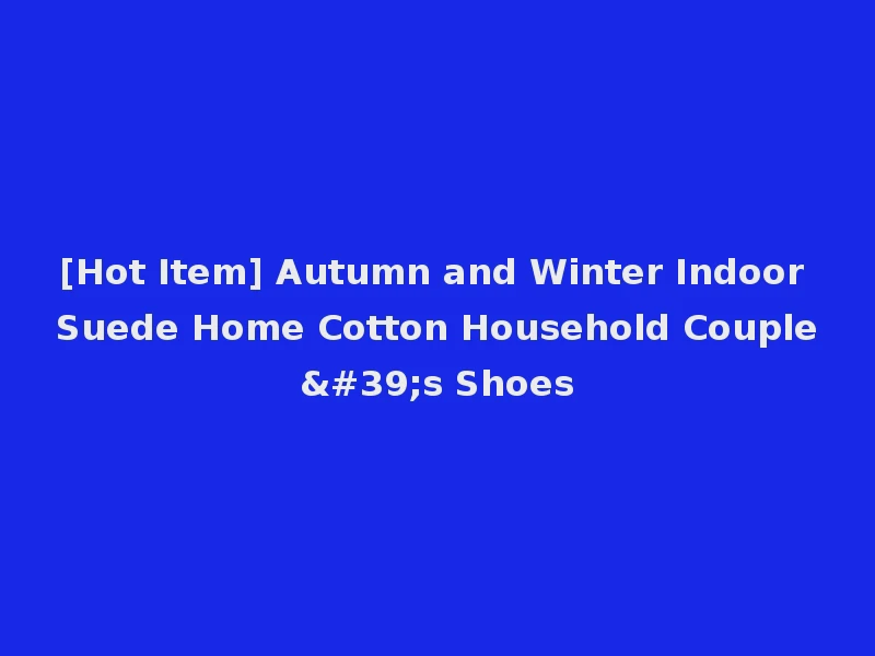 [Hot Item] Autumn and Winter Indoor Suede Home Cotton Household Couple's Shoes