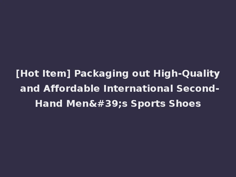[Hot Item] Packaging out High-Quality and Affordable International Second-Hand Men's Sports Shoes