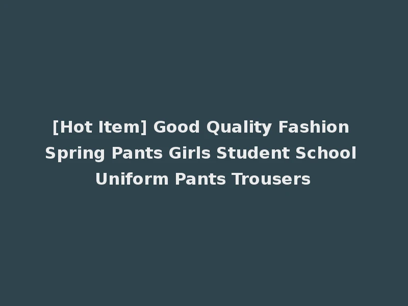 [Hot Item] Good Quality Fashion Spring Pants Girls Student School Uniform Pants Trousers