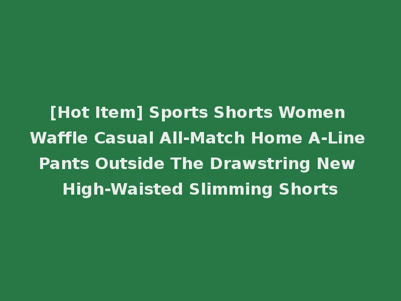 [Hot Item] Sports Shorts Women Waffle Casual All-Match Home A-Line Pants Outside The Drawstring New High-Waisted Slimming Shorts
