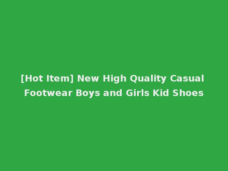 [Hot Item] New High Quality Casual Footwear Boys and Girls Kid Shoes