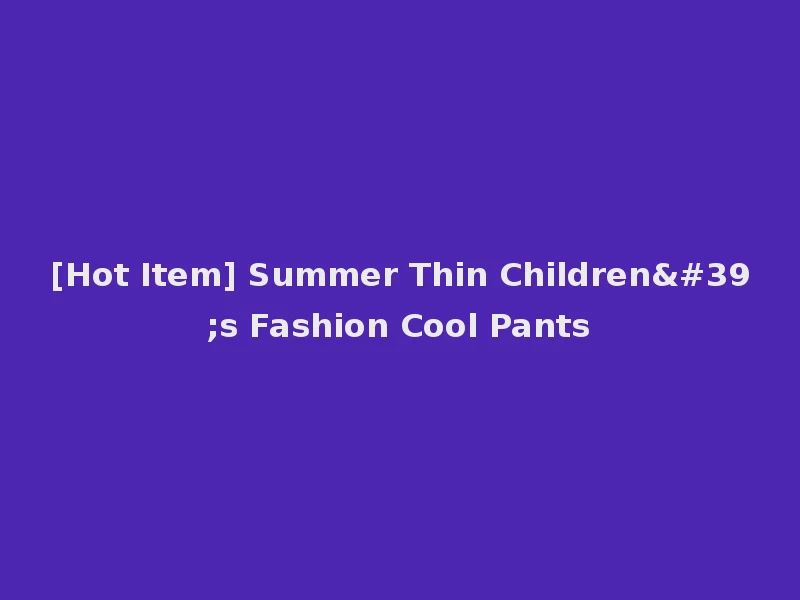 [Hot Item] Summer Thin Children's Fashion Cool Pants