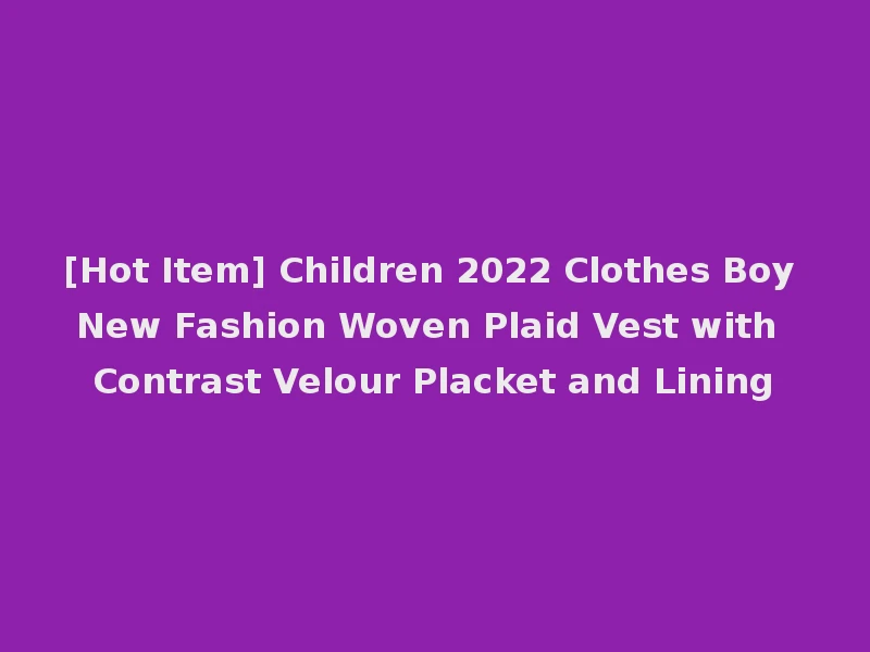 [Hot Item] Children 2022 Clothes Boy New Fashion Woven Plaid Vest with Contrast Velour Placket and Lining