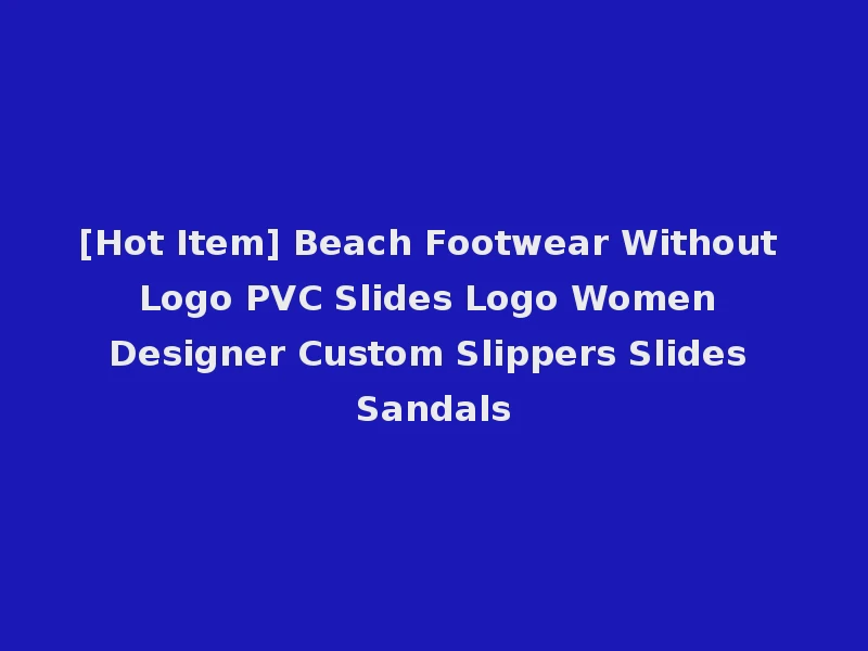[Hot Item] Beach Footwear Without Logo PVC Slides Logo Women Designer Custom Slippers Slides Sandals