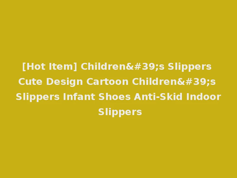 [Hot Item] Children's Slippers Cute Design Cartoon Children's Slippers Infant Shoes Anti-Skid Indoor Slippers