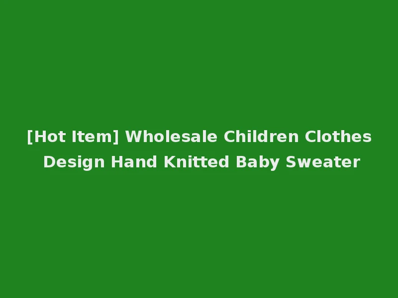 [Hot Item] Wholesale Children Clothes Design Hand Knitted Baby Sweater