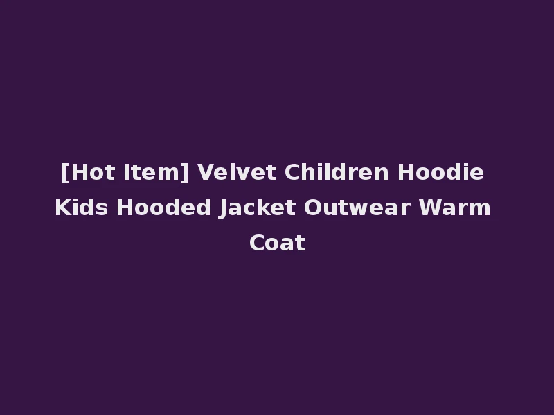 [Hot Item] Velvet Children Hoodie Kids Hooded Jacket Outwear Warm Coat