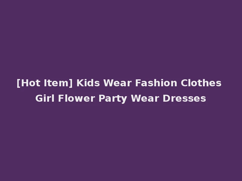 [Hot Item] Kids Wear Fashion Clothes Girl Flower Party Wear Dresses