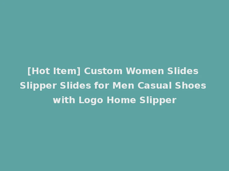[Hot Item] Custom Women Slides Slipper Slides for Men Casual Shoes with Logo Home Slipper