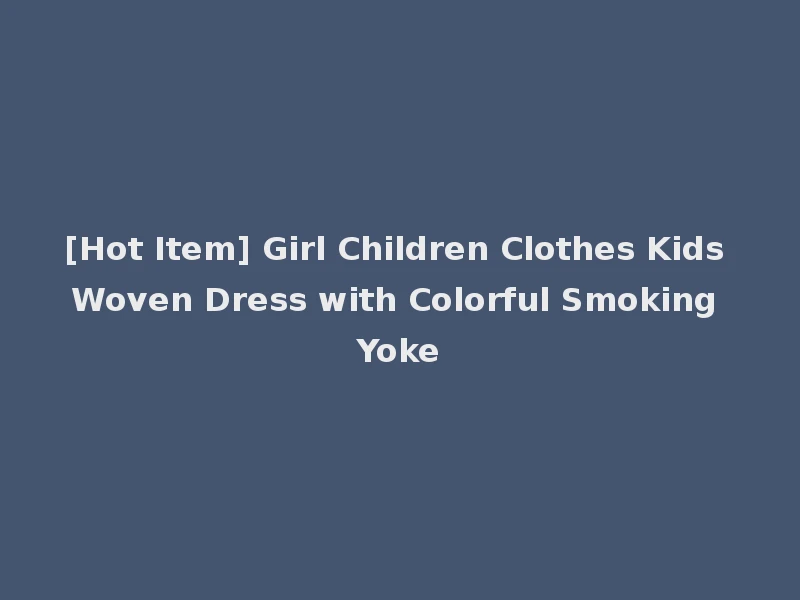 [Hot Item] Girl Children Clothes Kids Woven Dress with Colorful Smoking Yoke