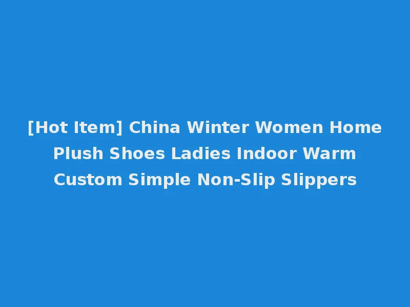 [Hot Item] China Winter Women Home Plush Shoes Ladies Indoor Warm Custom Simple Non-Slip Slippers