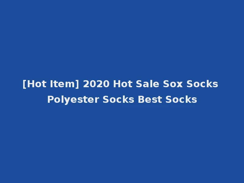 [Hot Item] 2020 Hot Sale Sox Socks Polyester Socks Best Socks