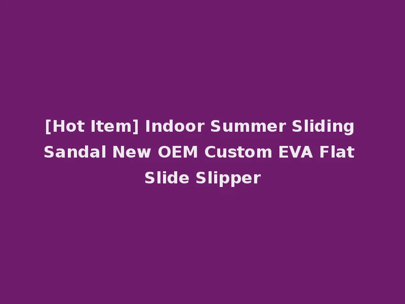 [Hot Item] Indoor Summer Sliding Sandal New OEM Custom EVA Flat Slide Slipper