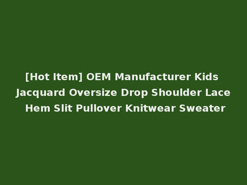 [Hot Item] OEM Manufacturer Kids Jacquard Oversize Drop Shoulder Lace Hem Slit Pullover Knitwear Sweater