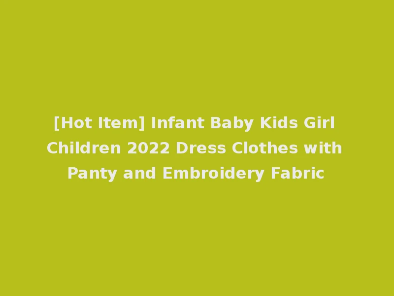 [Hot Item] Infant Baby Kids Girl Children 2022 Dress Clothes with Panty and Embroidery Fabric