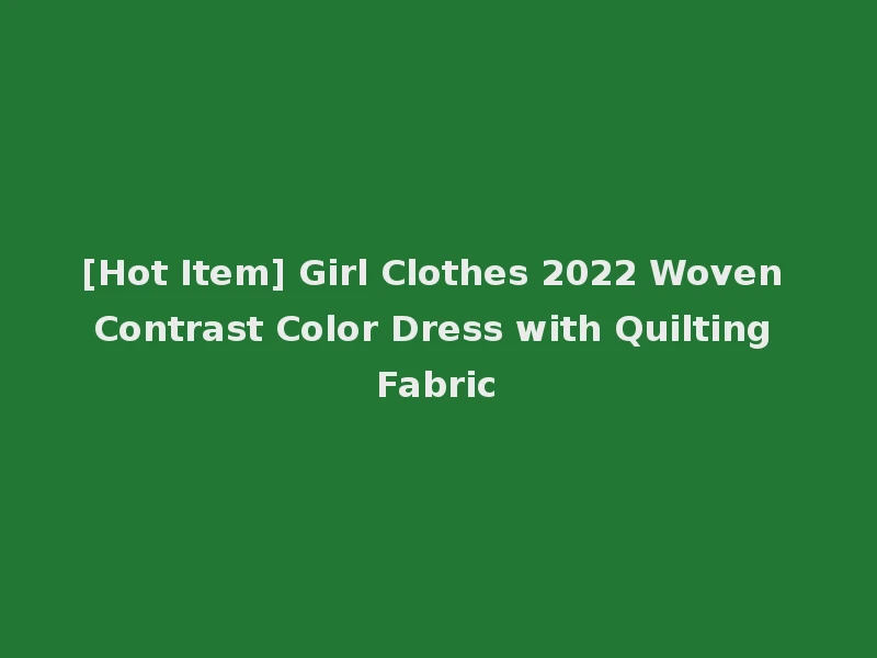 [Hot Item] Girl Clothes 2022 Woven Contrast Color Dress with Quilting Fabric
