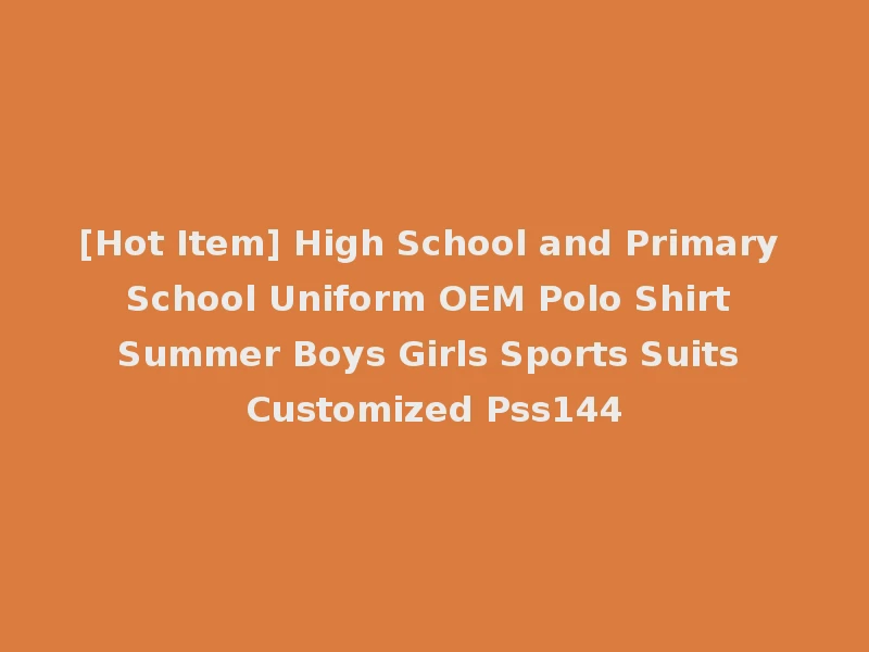 [Hot Item] High School and Primary School Uniform OEM Polo Shirt Summer Boys Girls Sports Suits Customized Pss144