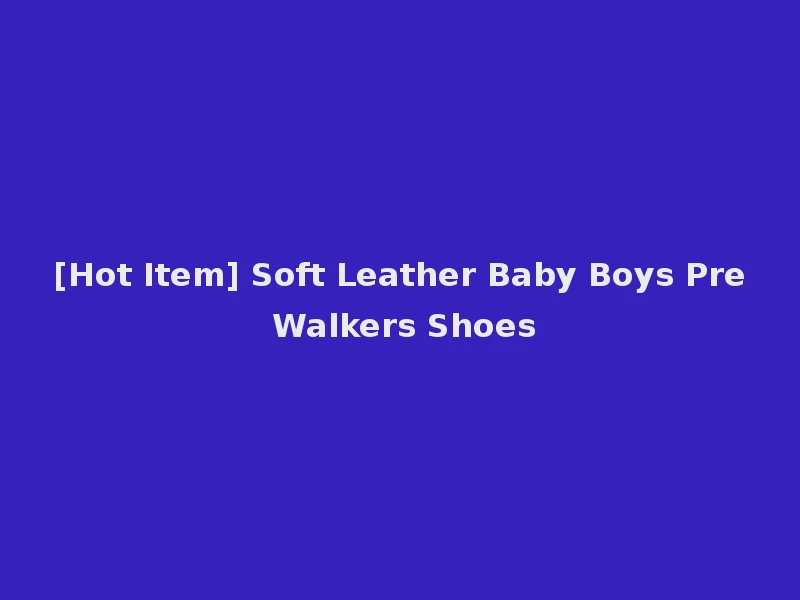 [Hot Item] Soft Leather Baby Boys Pre Walkers Shoes