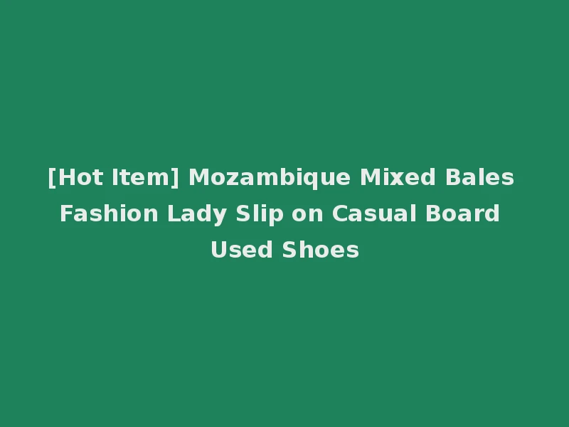 [Hot Item] Mozambique Mixed Bales Fashion Lady Slip on Casual Board Used Shoes