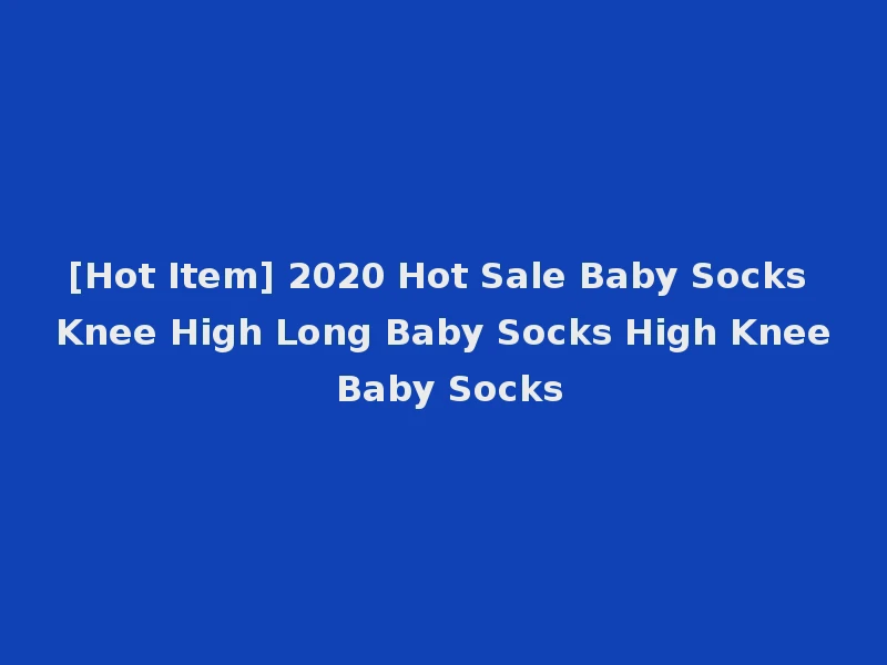 [Hot Item] 2020 Hot Sale Baby Socks Knee High Long Baby Socks High Knee Baby Socks
