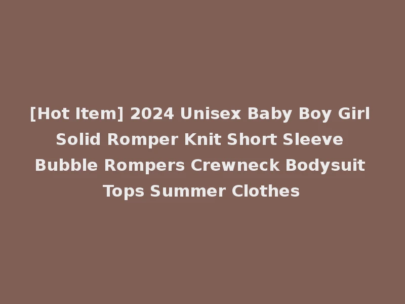 [Hot Item] 2024 Unisex Baby Boy Girl Solid Romper Knit Short Sleeve Bubble Rompers Crewneck Bodysuit Tops Summer Clothes