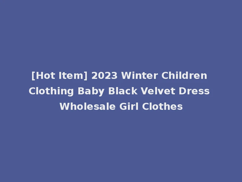 [Hot Item] 2023 Winter Children Clothing Baby Black Velvet Dress Wholesale Girl Clothes