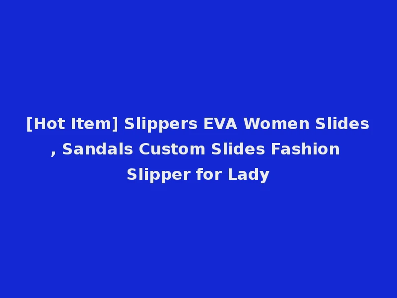 [Hot Item] Slippers EVA Women Slides, Sandals Custom Slides Fashion Slipper for Lady
