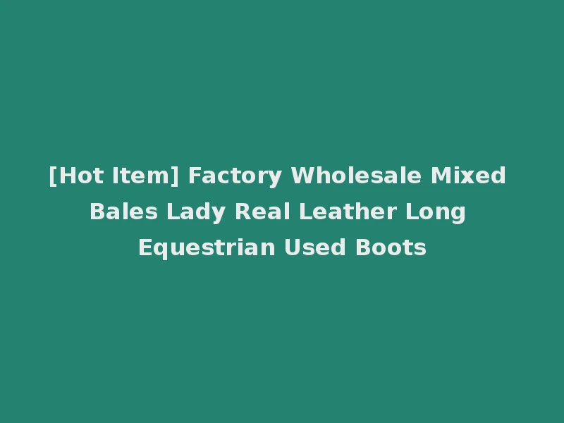 [Hot Item] Factory Wholesale Mixed Bales Lady Real Leather Long Equestrian Used Boots