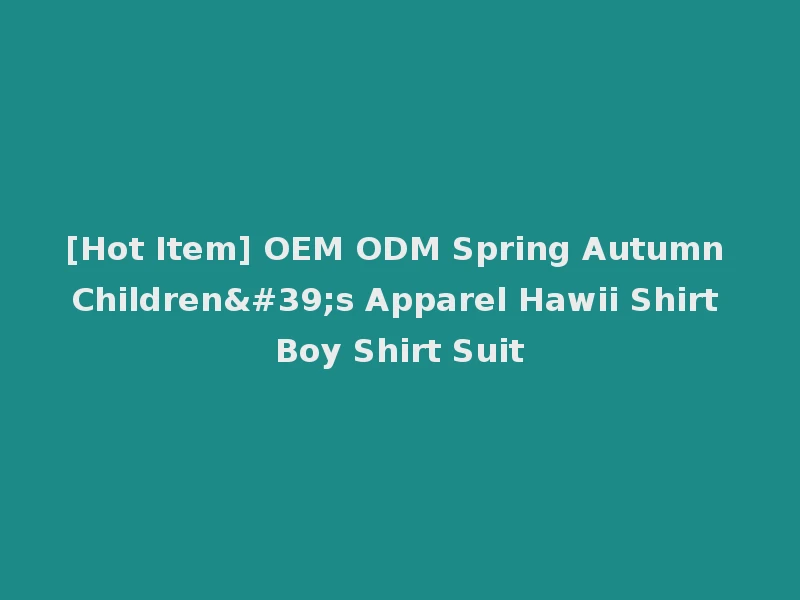 [Hot Item] OEM ODM Spring Autumn Children's Apparel Hawii Shirt Boy Shirt Suit