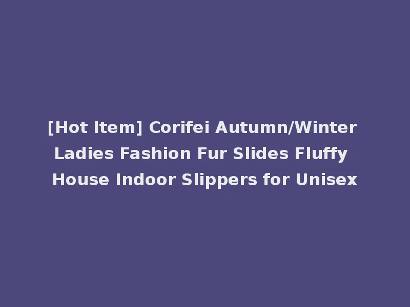[Hot Item] Corifei Autumn/Winter Ladies Fashion Fur Slides Fluffy House Indoor Slippers for Unisex