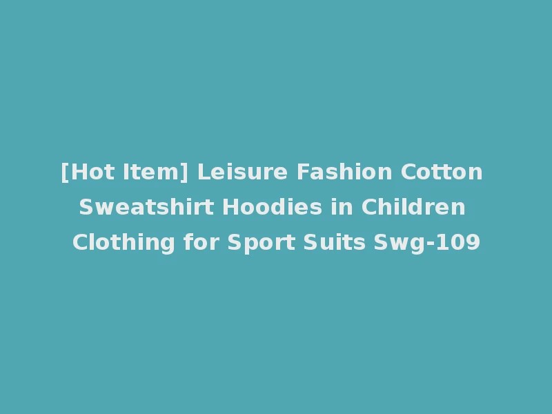 [Hot Item] Leisure Fashion Cotton Sweatshirt Hoodies in Children Clothing for Sport Suits Swg-109