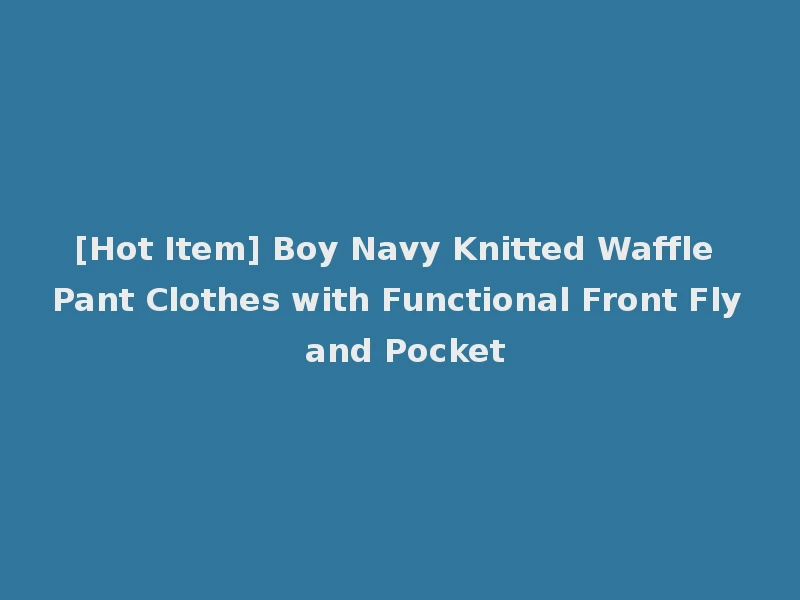 [Hot Item] Boy Navy Knitted Waffle Pant Clothes with Functional Front Fly and Pocket