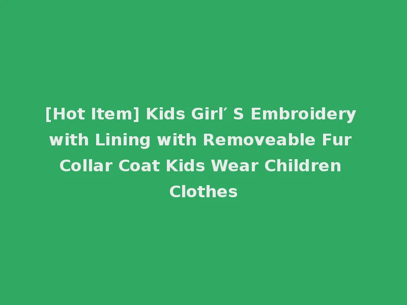 [Hot Item] Kids Girl′ S Embroidery with Lining with Removeable Fur Collar Coat Kids Wear Children Clothes