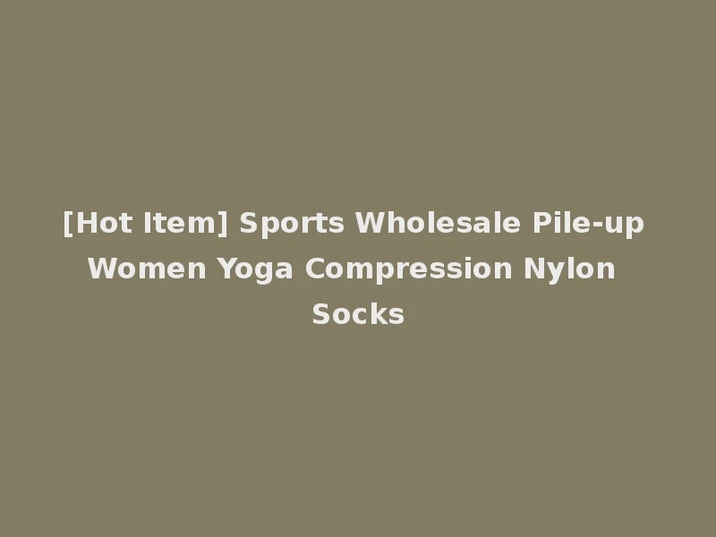 [Hot Item] Sports Wholesale Pile-up Women Yoga Compression Nylon Socks