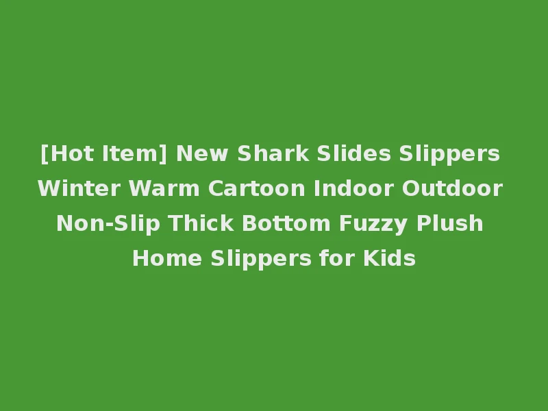 [Hot Item] New Shark Slides Slippers Winter Warm Cartoon Indoor Outdoor Non-Slip Thick Bottom Fuzzy Plush Home Slippers for Kids