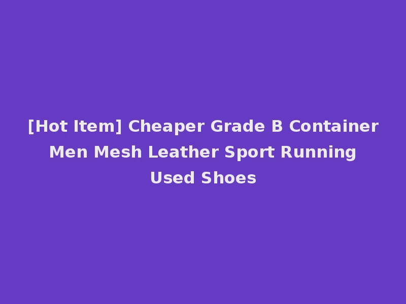 [Hot Item] Cheaper Grade B Container Men Mesh Leather Sport Running Used Shoes