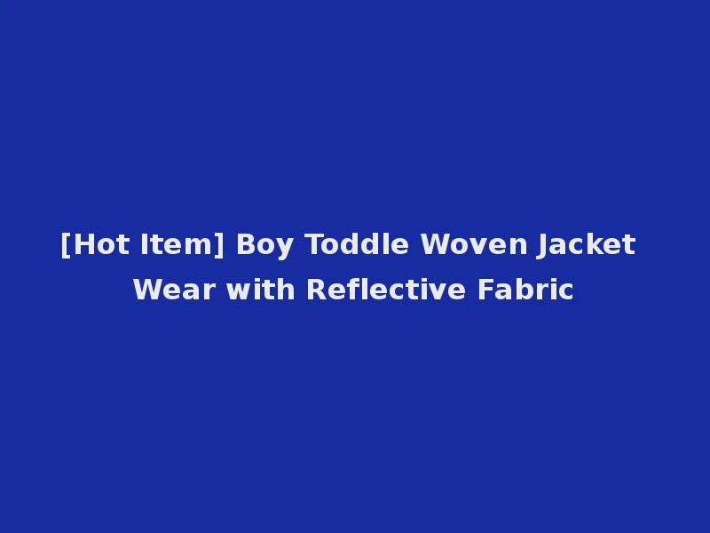 [Hot Item] Boy Toddle Woven Jacket Wear with Reflective Fabric